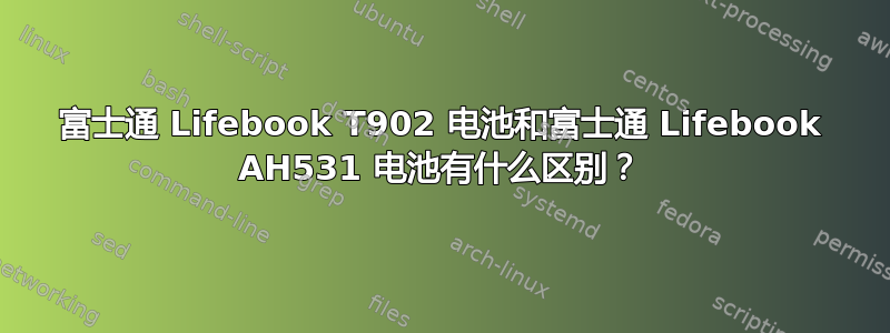 富士通 Lifebook T902 电池和富士通 Lifebook AH531 电池有什么区别？