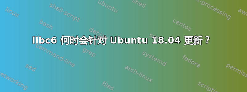 libc6 何时会针对 Ubuntu 18.04 更新？