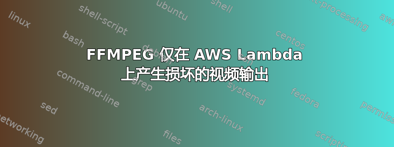 FFMPEG 仅在 AWS Lambda 上产生损坏的视频输出