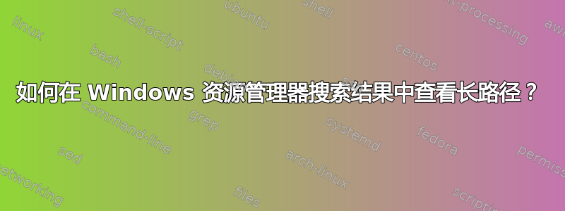 如何在 Windows 资源管理器搜索结果中查看长路径？