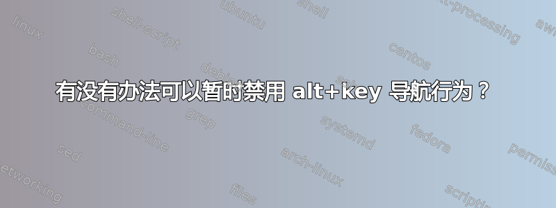 有没有办法可以暂时禁用 alt+key 导航行为？