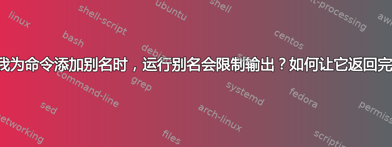 为什么当我为命令添加别名时，运行别名会限制输出？如何让它返回完整输出？