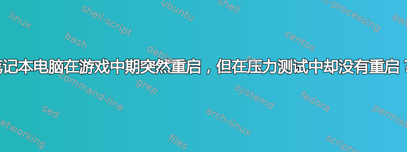 笔记本电脑在游戏中期突然重启，但在压力测试中却没有重启？