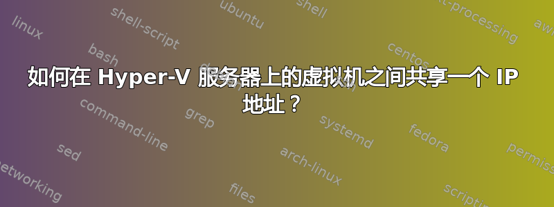 如何在 Hyper-V 服务器上的虚拟机之间共享一个 IP 地址？