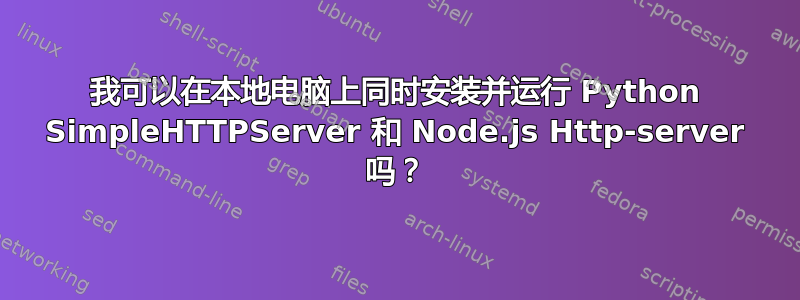 我可以在本地电脑上同时安装并运行 Python SimpleHTTPServer 和 Node.js Http-server 吗？