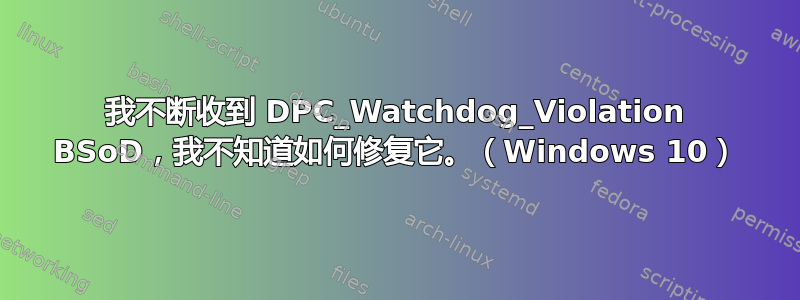 我不断收到 DPC_Watchdog_Violation BSoD，我不知道如何修复它。（Windows 10）