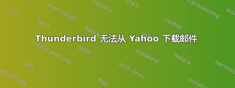 Thunderbird 无法从 Yahoo 下载邮件