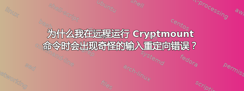 为什么我在远程运行 Cryptmount 命令时会出现奇怪的输入重定向错误？