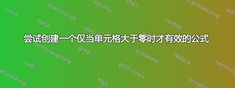 尝试创建一个仅当单元格大于零时才有效的公式