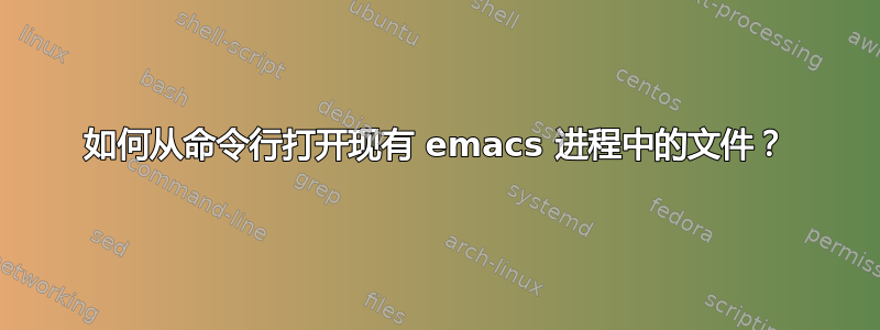 如何从命令行打开现有 emacs 进程中的文件？