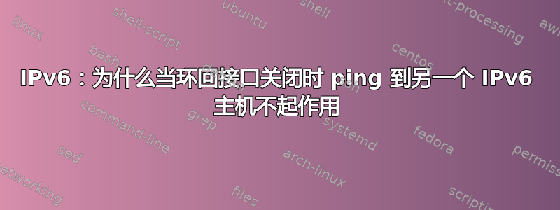 IPv6：为什么当环回接口关闭时 ping 到另一个 IPv6 主机不起作用