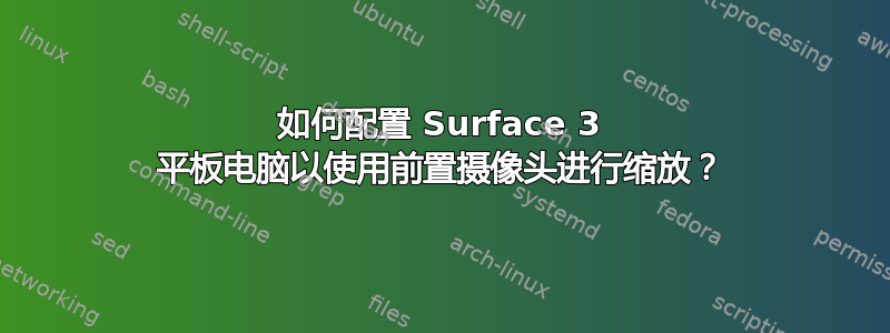 如何配置 Surface 3 平板电脑以使用前置摄像头进行缩放？