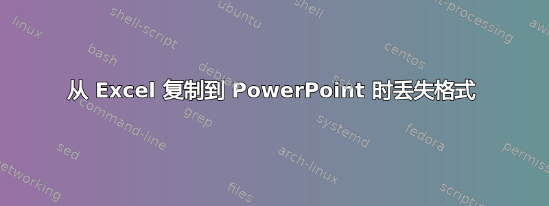 从 Excel 复制到 PowerPoint 时丢失格式