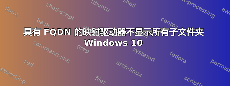 具有 FQDN 的映射驱动器不显示所有子文件夹 Windows 10