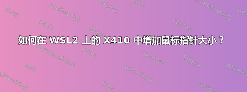 如何在 WSL2 上的 X410 中增加鼠标指针大小？