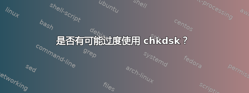 是否有可能过度使用 chkdsk？