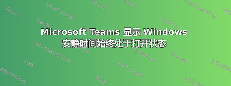 Microsoft Teams 显示 Windows 安静时间始终处于打开状态