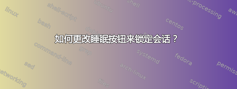 如何更改睡眠按钮来锁定会话？