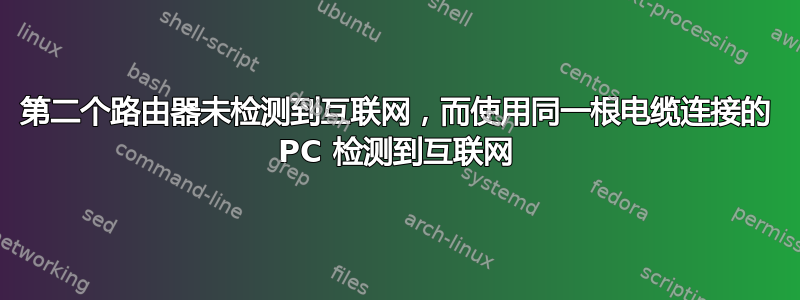 第二个路由器未检测到互联网，而使用同一根电缆连接的 PC 检测到互联网