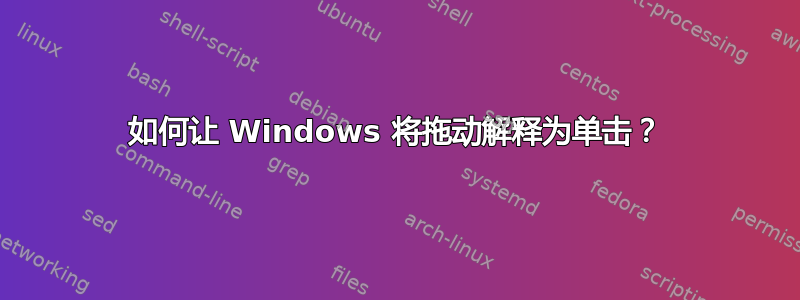 如何让 Windows 将拖动解释为单击？