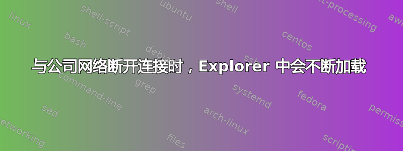 与公司网络断开连接时，Explorer 中会不断加载