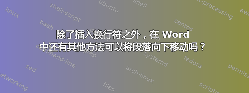 除了插入换行符之外，在 Word 中还有其他方法可以将段落向下移动吗？