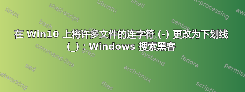 在 Win10 上将许多文件的连字符 (-) 更改为下划线 (_)：Windows 搜索黑客