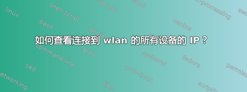 如何查看连接到 wlan 的所有设备的 IP？