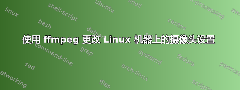 使用 ffmpeg 更改 Linux 机器上的摄像头设置