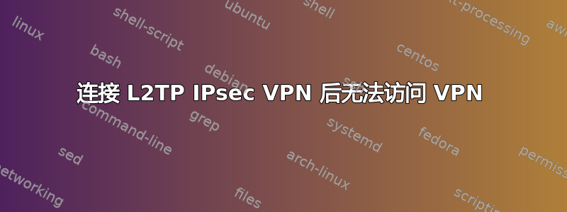 连接 L2TP IPsec VPN 后无法访问 VPN