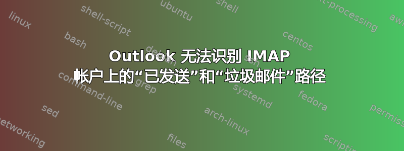 Outlook 无法识别 IMAP 帐户上的“已发送”和“垃圾邮件”路径