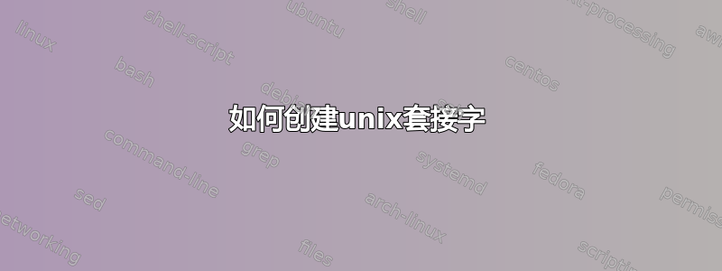 如何创建unix套接字