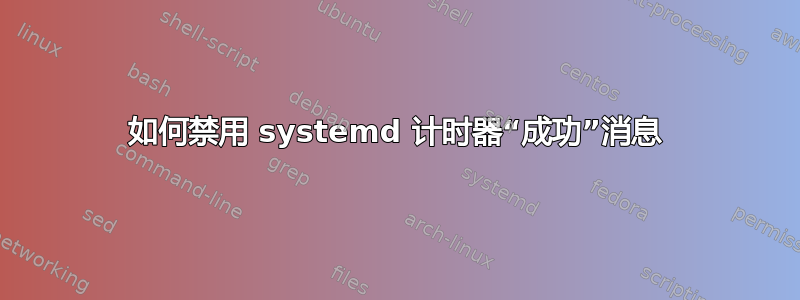 如何禁用 systemd 计时器“成功”消息