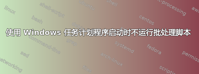 使用 Windows 任务计划程序启动时不运行批处理脚本