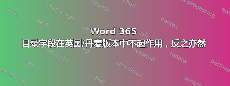 Word 365 目录字段在英国/丹麦版本中不起作用，反之亦然