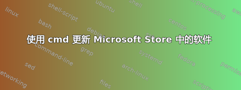 使用 cmd 更新 Microsoft Store 中的软件