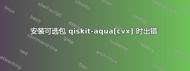 安装可选包 qiskit-aqua[cvx] 时出错