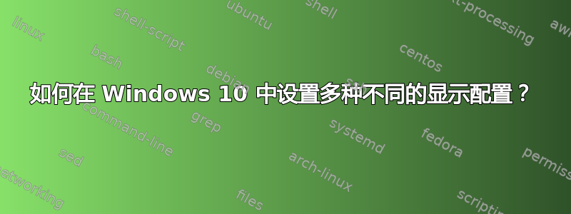 如何在 Windows 10 中设置多种不同的显示配置？