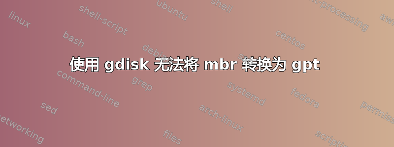 使用 gdisk 无法将 mbr 转换为 gpt