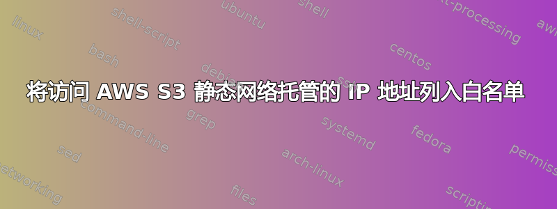 将访问 AWS S3 静态网络托管的 IP 地址列入白名单