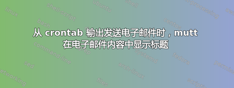 从 crontab 输出发送电子邮件时，mutt 在电子邮件内容中显示标题