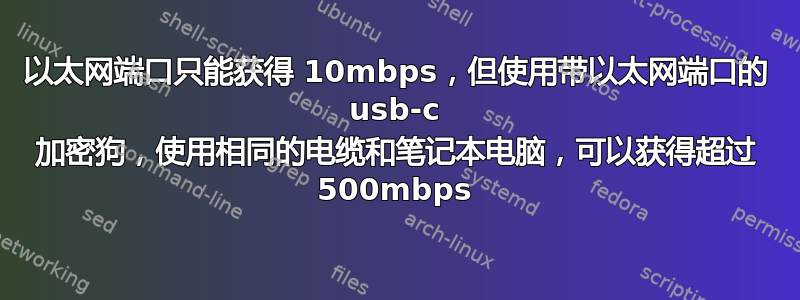 以太网端口只能获得 10mbps，但使用带以太网端口的 usb-c 加密狗，使用相同的电缆和笔记本电脑，可以获得超过 500mbps