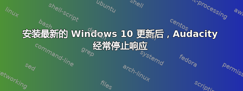 安装最新的 Windows 10 更新后，Audacity 经常停止响应