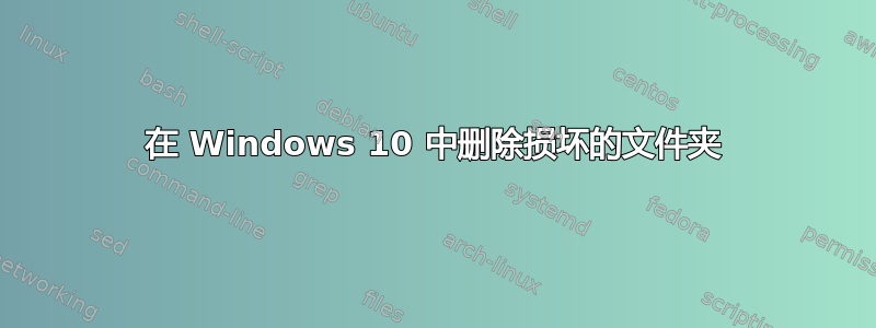 在 Windows 10 中删除损坏的文件夹