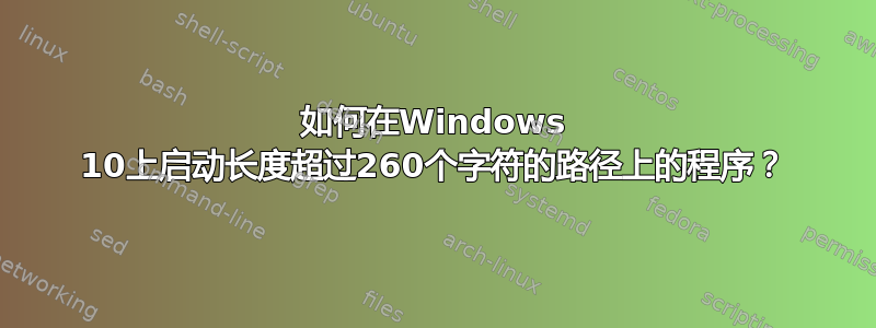 如何在Windows 10上启动长度超过260个字符的路径上的程序？