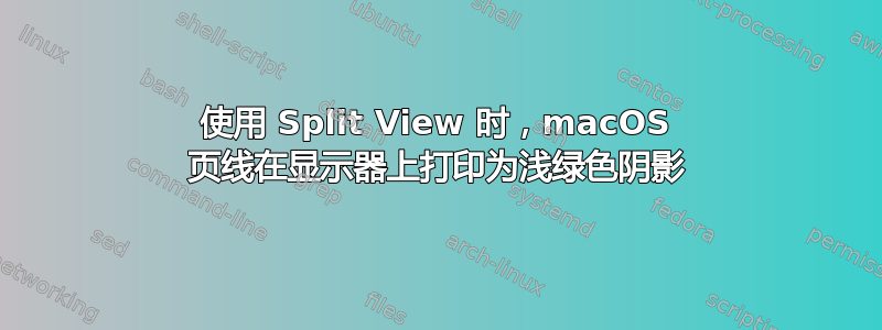 使用 Split View 时，macOS 页线在显示器上打印为浅绿色阴影