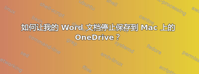 如何让我的 Word 文档停止保存到 Mac 上的 OneDrive？