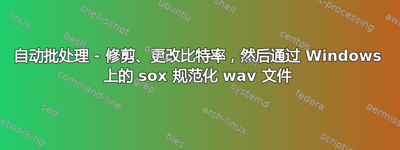 自动批处理 - 修剪、更改比特率，然后通过 Windows 上的 sox 规范化 wav 文件