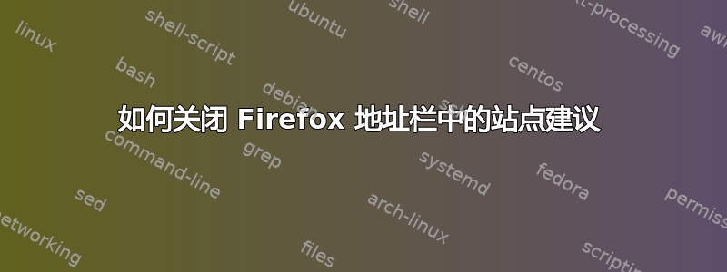 如何关闭 Firefox 地址栏中的站点建议