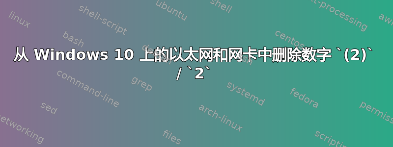 从 Windows 10 上的以太网和网卡中删除数字 `(2)` / `2`